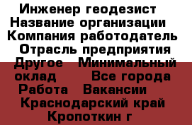 Инженер-геодезист › Название организации ­ Компания-работодатель › Отрасль предприятия ­ Другое › Минимальный оклад ­ 1 - Все города Работа » Вакансии   . Краснодарский край,Кропоткин г.